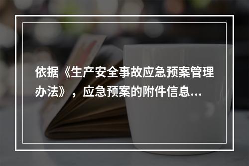 依据《生产安全事故应急预案管理办法》，应急预案的附件信息应当