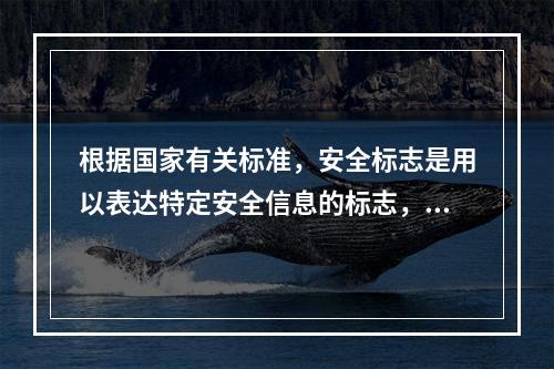 根据国家有关标准，安全标志是用以表达特定安全信息的标志，由图