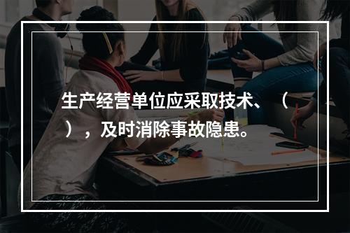 生产经营单位应采取技术、（ ），及时消除事故隐患。