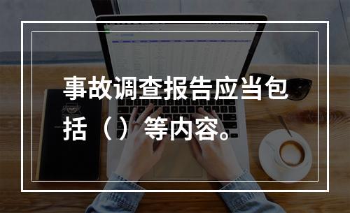 事故调查报告应当包括（ ）等内容。