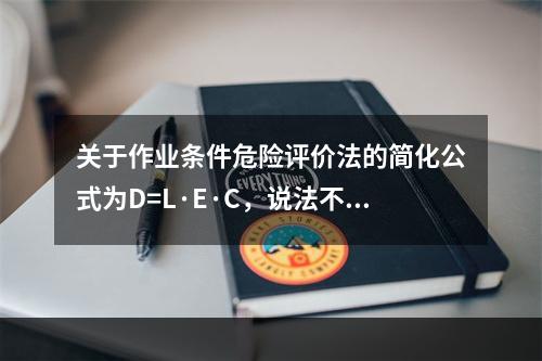 关于作业条件危险评价法的简化公式为D=L·E·C，说法不正确