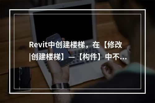 Revit中创建楼梯，在【修改|创建楼梯】—【构件】中不需要