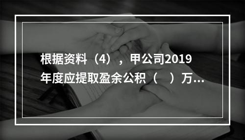 根据资料（4），甲公司2019年度应提取盈余公积（　）万元。