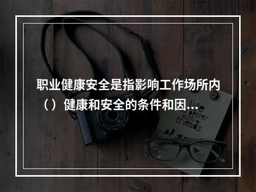 职业健康安全是指影响工作场所内（ ）健康和安全的条件和因素。