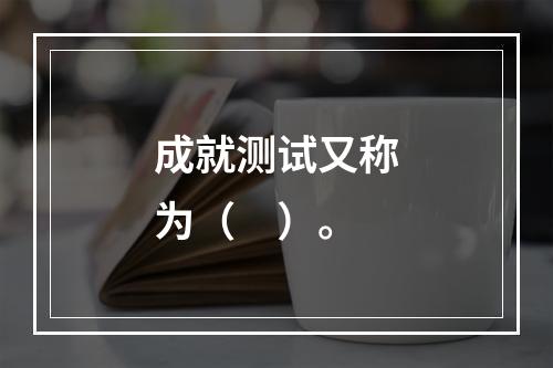 成就测试又称为（　）。