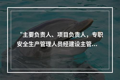 “主要负责人、项目负责人，专职安全生产管理人员经建设主管部门