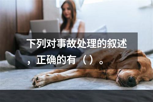 下列对事故处理的叙述，正确的有（ ）。