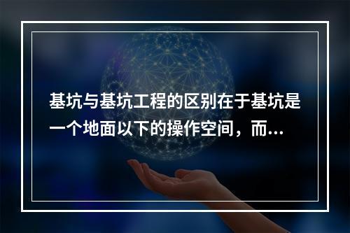 基坑与基坑工程的区别在于基坑是一个地面以下的操作空间，而基坑