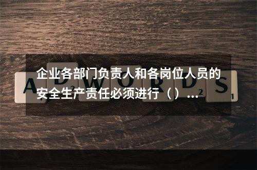 企业各部门负责人和各岗位人员的安全生产责任必须进行（ ），并