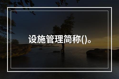 设施管理简称()。