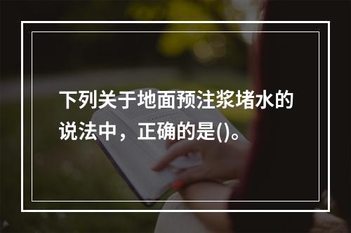 下列关于地面预注浆堵水的说法中，正确的是()。