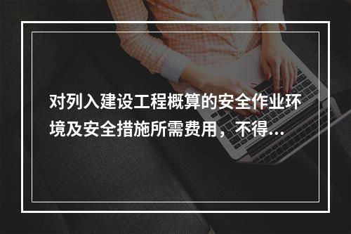 对列入建设工程概算的安全作业环境及安全措施所需费用，不得用于