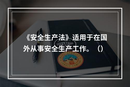 《安全生产法》适用于在国外从事安全生产工作。（）