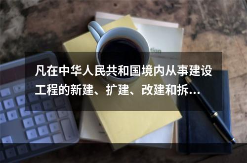 凡在中华人民共和国境内从事建设工程的新建、扩建、改建和拆除等