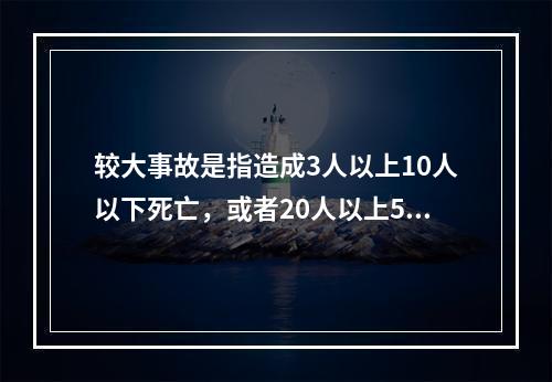 较大事故是指造成3人以上10人以下死亡，或者20人以上50人