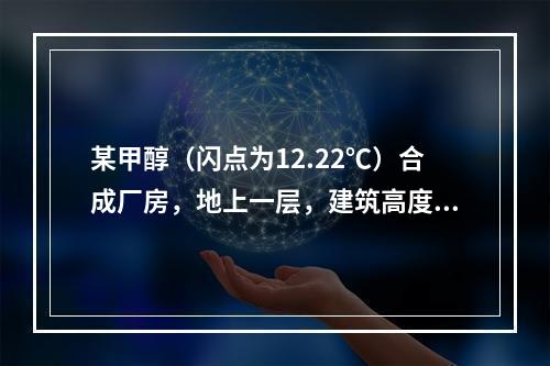 某甲醇（闪点为12.22℃）合成厂房，地上一层，建筑高度为6