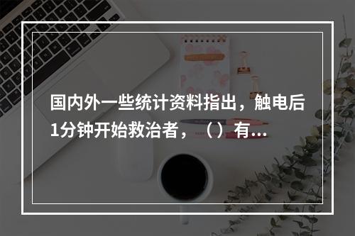 国内外一些统计资料指出，触电后1分钟开始救治者，（ ）有良好