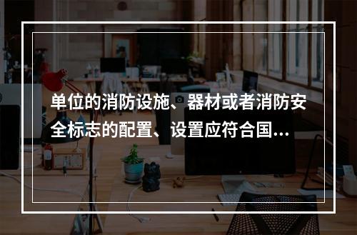 单位的消防设施、器材或者消防安全标志的配置、设置应符合国家标