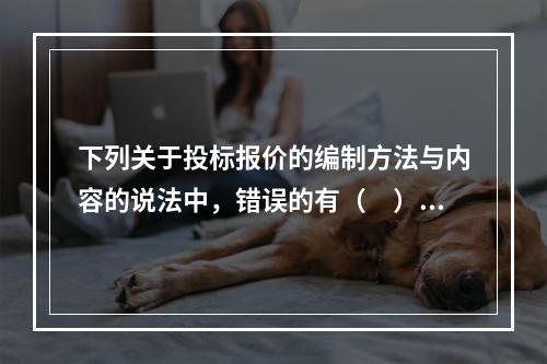 下列关于投标报价的编制方法与内容的说法中，错误的有（　）。