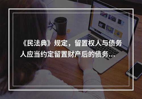 《民法典》规定，留置权人与债务人应当约定留置财产后的债务履行