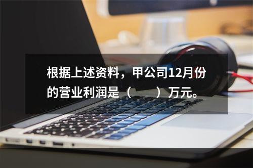 根据上述资料，甲公司12月份的营业利润是（　　）万元。