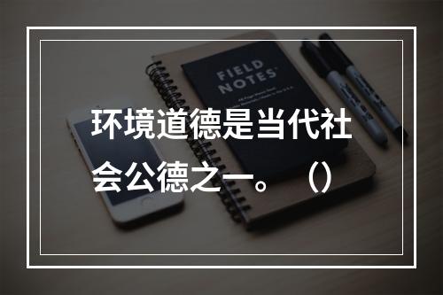 环境道德是当代社会公德之一。（）