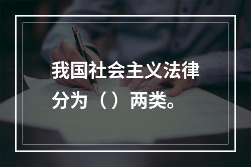 我国社会主义法律分为（ ）两类。