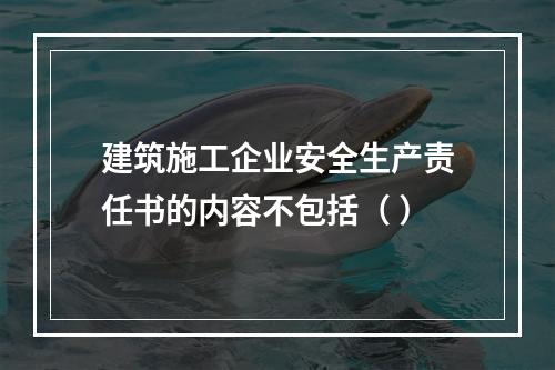 建筑施工企业安全生产责任书的内容不包括（ ）