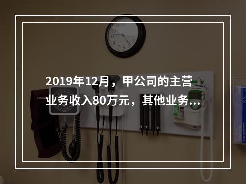 2019年12月，甲公司的主营业务收入80万元，其他业务收入