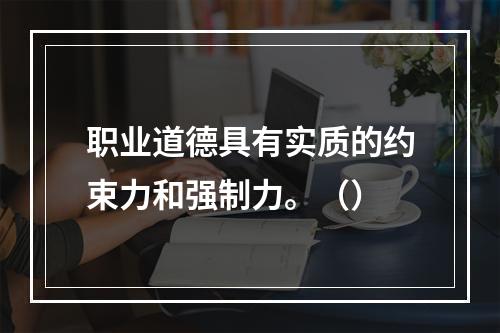 职业道德具有实质的约束力和强制力。（）