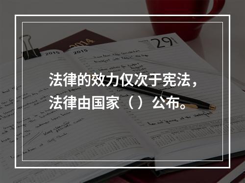 法律的效力仅次于宪法，法律由国家（ ）公布。