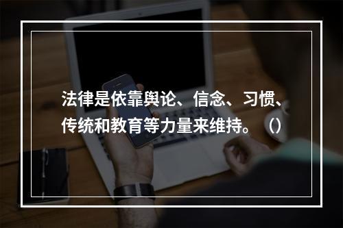 法律是依靠舆论、信念、习惯、传统和教育等力量来维持。（）