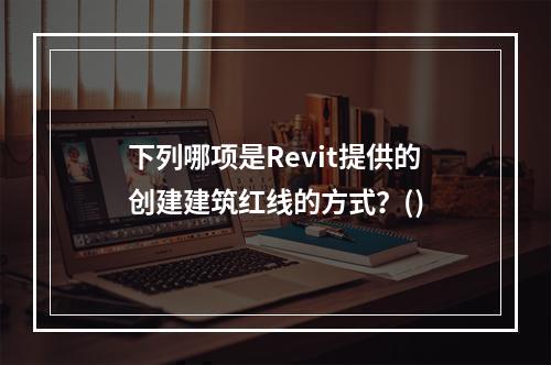 下列哪项是Revit提供的创建建筑红线的方式？()