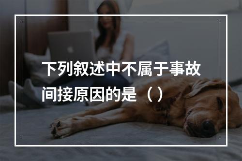 下列叙述中不属于事故间接原因的是（ ）