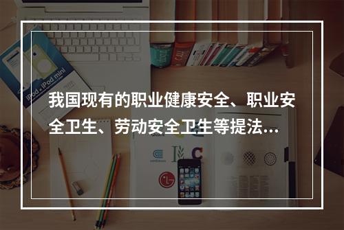 我国现有的职业健康安全、职业安全卫生、劳动安全卫生等提法，其