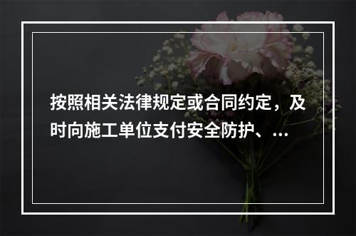 按照相关法律规定或合同约定，及时向施工单位支付安全防护、文明