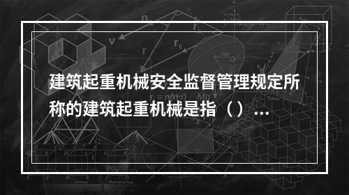 建筑起重机械安全监督管理规定所称的建筑起重机械是指（ ）。