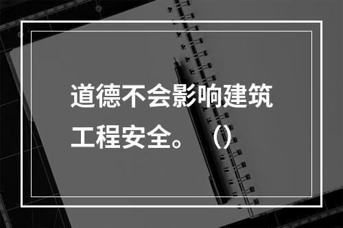 道德不会影响建筑工程安全。（）