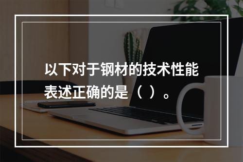 以下对于钢材的技术性能表述正确的是（  ）。