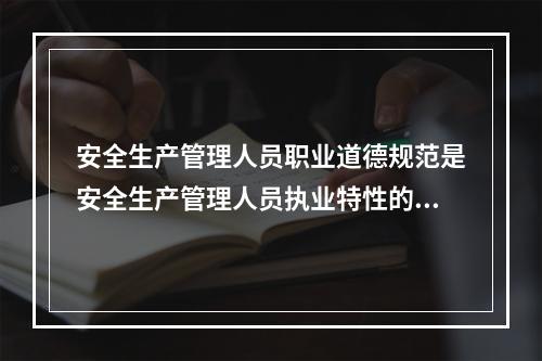 安全生产管理人员职业道德规范是安全生产管理人员执业特性的充分