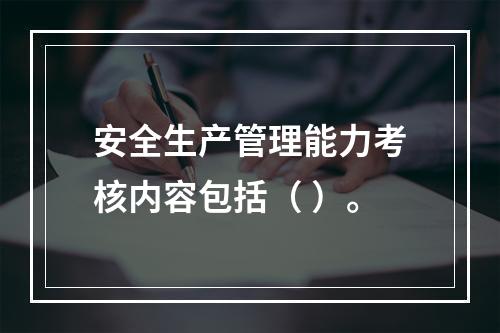 安全生产管理能力考核内容包括（ ）。