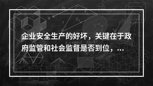 企业安全生产的好坏，关键在于政府监管和社会监督是否到位，企业