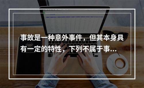 事故是一种意外事件，但其本身具有一定的特性，下列不属于事故的