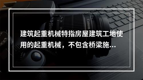 建筑起重机械特指房屋建筑工地使用的起重机械，不包含桥梁施工工