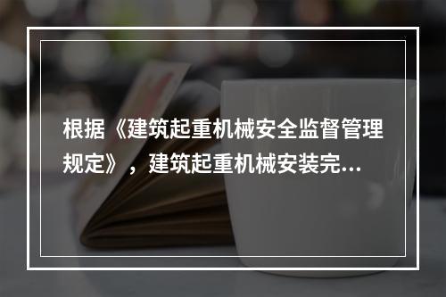 根据《建筑起重机械安全监督管理规定》，建筑起重机械安装完毕后