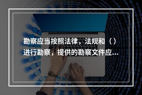 勘察应当按照法律，法规和（ ）进行勘察，提供的勘察文件应当真