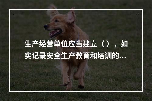 生产经营单位应当建立（ ），如实记录安全生产教育和培训的时间