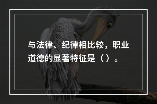 与法律、纪律相比较，职业道德的显著特征是（ ）。