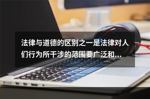 法律与道德的区别之一是法律对人们行为所干涉的范围要广泛和深入