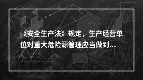 《安全生产法》规定，生产经营单位对重大危险源管理应当做到（